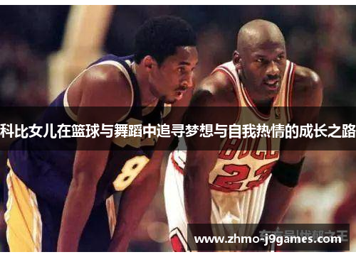 科比女儿在篮球与舞蹈中追寻梦想与自我热情的成长之路