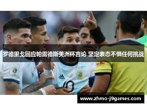 罗德里戈回应帕雷德斯美洲杯言论 坚定表态不惧任何挑战