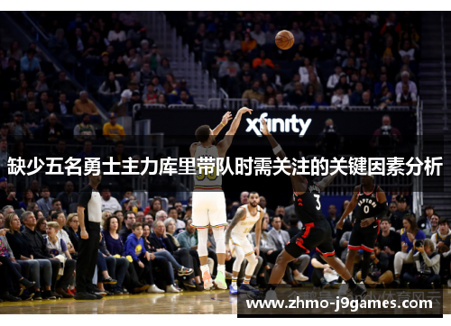 缺少五名勇士主力库里带队时需关注的关键因素分析