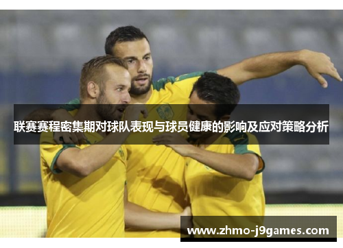 联赛赛程密集期对球队表现与球员健康的影响及应对策略分析