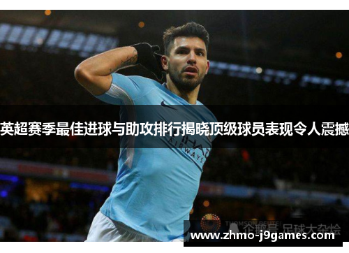 英超赛季最佳进球与助攻排行揭晓顶级球员表现令人震撼