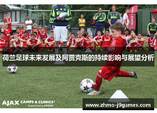 荷兰足球未来发展及阿贾克斯的持续影响与展望分析