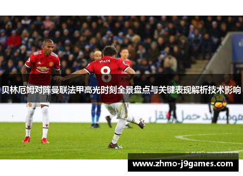 贝林厄姆对阵曼联法甲高光时刻全景盘点与关键表现解析技术影响 贝林厄姆对阵曼联法甲高光时刻全景盘点与关键表现解析技术影响