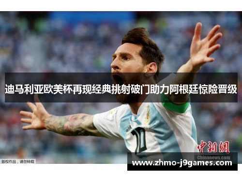 迪马利亚欧美杯再现经典挑射破门助力阿根廷惊险晋级 迪马利亚欧美杯再现经典挑射破门助力阿根廷惊险晋级