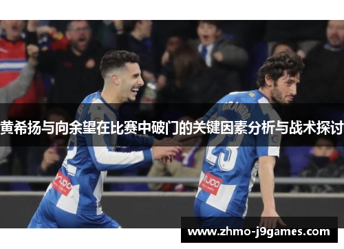黄希扬与向余望在比赛中破门的关键因素分析与战术探讨