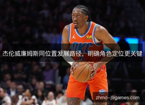 杰伦威廉姆斯同位置发展路径，明确角色定位更关键