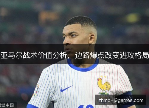 亚马尔战术价值分析,边路爆点改变进攻格局 亚马尔战术价值分析,边路爆点改变进攻格局