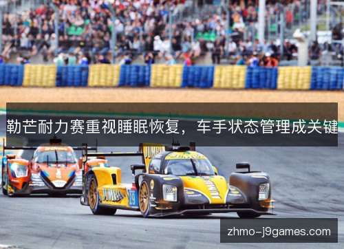 勒芒耐力赛重视睡眠恢复,车手状态管理成关键 勒芒耐力赛重视睡眠恢复,车手状态管理成关键